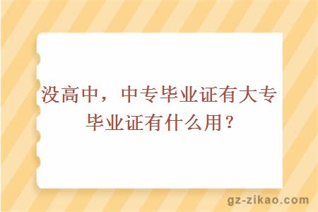 沒(méi)高中，中專(zhuān)畢業(yè)證有大專(zhuān)畢業(yè)證有什么用？