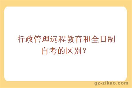 行政管理遠程教育和全日制自考的區別？
