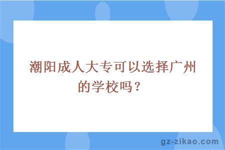 潮陽(yáng)成人大專(zhuān)可以選擇廣州的學(xué)校嗎？