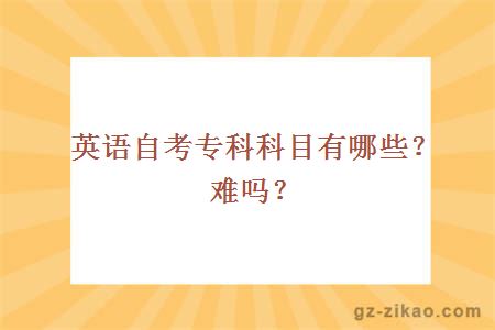 英語(yǔ)自考專(zhuān)科科目有哪些？難嗎？