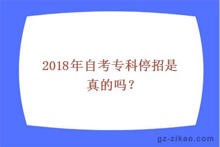 2018年自考專(zhuān)科停招是真的嗎？