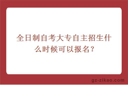 全日制自考大專(zhuān)自主招生什么時(shí)候可以報名？