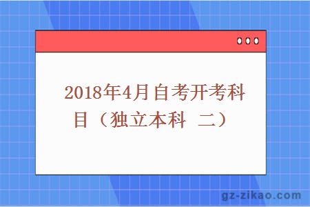 2018年4月自考開(kāi)考科目（獨立本科 二）