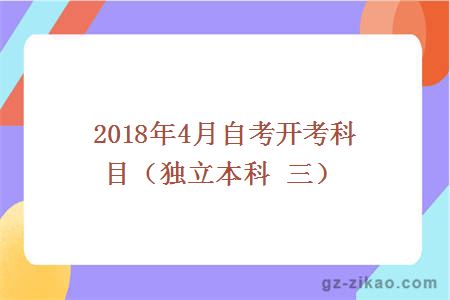 2018年4月自考開(kāi)考科目（獨立本科 三）