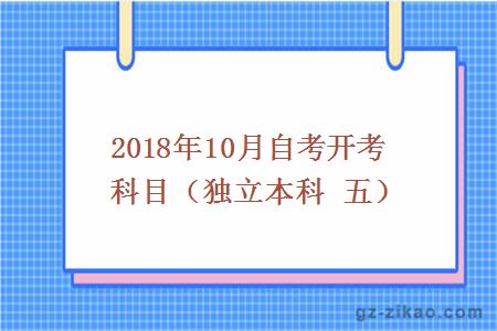 2018年10月自考開(kāi)考科目（獨立本科 五）