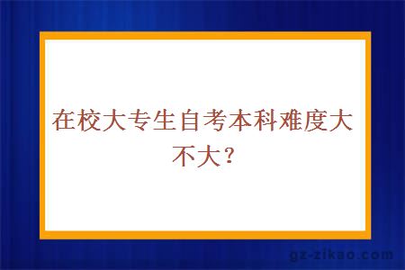 在校大專(zhuān)生自考本科難度大不大？