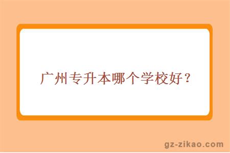 廣州專(zhuān)升本哪個(gè)學(xué)校好？