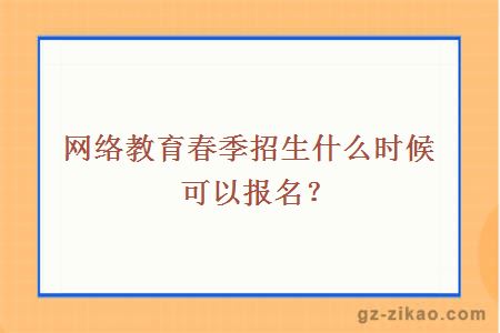 網(wǎng)絡(luò )教育春季招生什么時(shí)候可以報名？