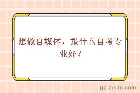 想做自媒體，報什么自考專(zhuān)業(yè)好？