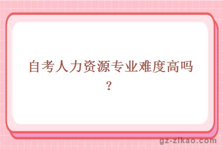 自考人力資源管理專(zhuān)業(yè)難度