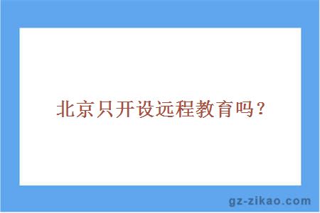 北京只開(kāi)設遠程教育嗎？