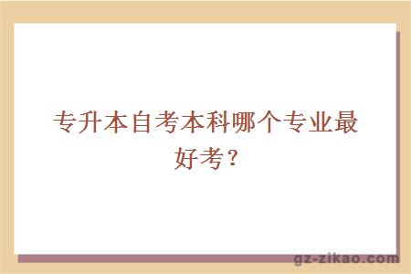 專(zhuān)升本自考本科哪個(gè)專(zhuān)業(yè)最好考？