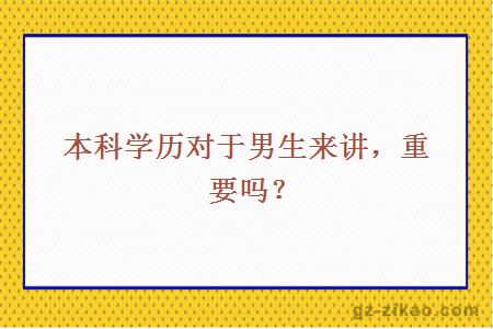 本科學(xué)歷對于男生來(lái)講，重要嗎？