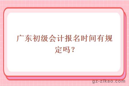 廣東初級會(huì )計報名時(shí)間規定