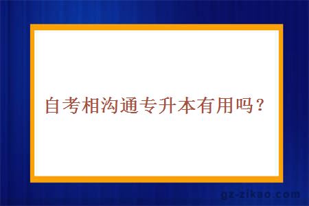 自考相溝通專(zhuān)升本有用嗎？