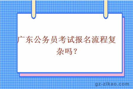 廣東公務(wù)員考試報名流程復雜嗎？