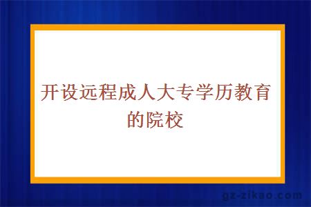 開(kāi)設遠程成人大專(zhuān)學(xué)歷教育的院校