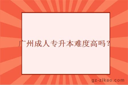 廣州成人專(zhuān)升本難度