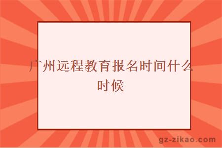 廣州遠程教育報名時(shí)間什么時(shí)候