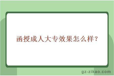 函授成人大專(zhuān)效果怎么樣？
