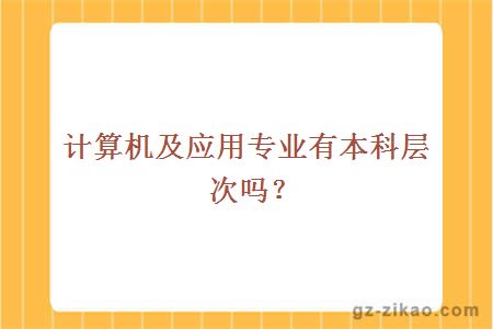 計算機及應用專(zhuān)業(yè)有本科層次嗎？