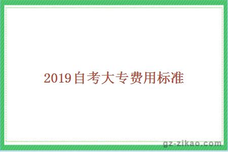 2019自考大專(zhuān)費用標準