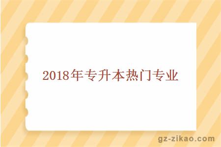 2018年專(zhuān)升本熱門(mén)專(zhuān)業(yè)