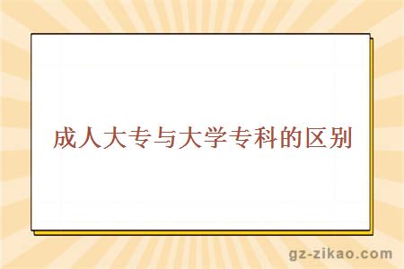 成人大專(zhuān)與大學(xué)專(zhuān)科區別