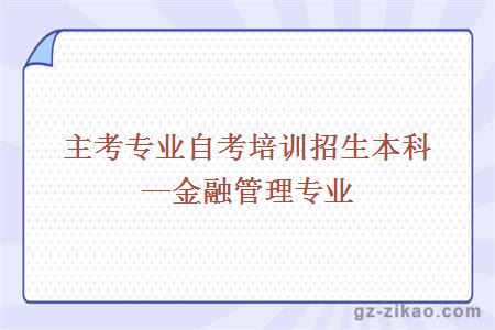 主考專(zhuān)業(yè)自考培訓招生本科—金融管理專(zhuān)業(yè)