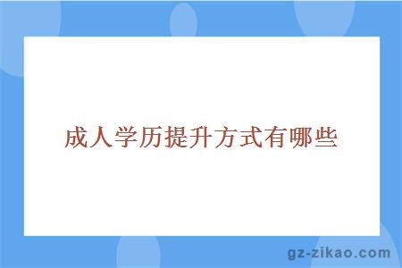 成人學(xué)歷提升方式有哪些