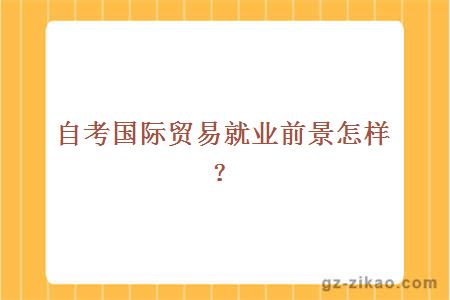 自考國際貿易就業(yè)前景怎樣？