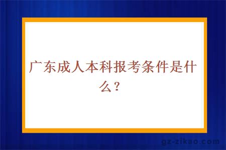廣東成人本科報考條件是什么？