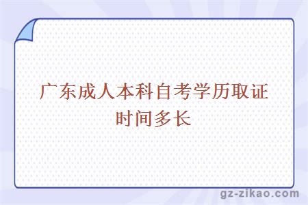廣東成人本科自考學(xué)歷取證時(shí)間多長(cháng)
