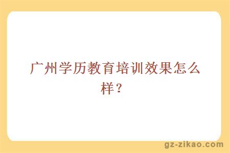 廣州學(xué)歷教育培訓效果怎么樣？