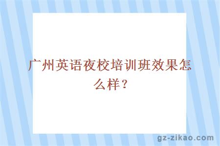 廣州英語(yǔ)夜校培訓班效果怎么樣？