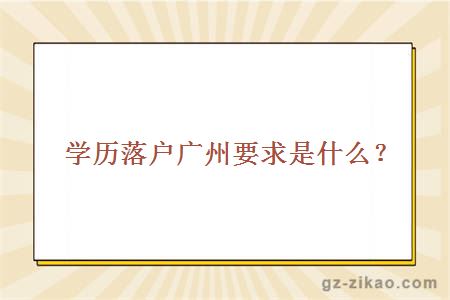 學(xué)歷落戶(hù)廣州要求是什么？