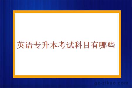 英語(yǔ)專(zhuān)升本考試科目有哪些