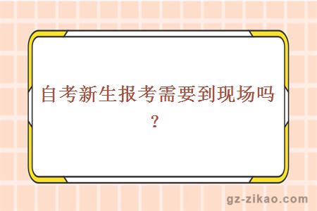 自考新生報考需要到現場(chǎng)嗎？