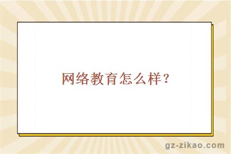網(wǎng)絡(luò )教育怎么樣
