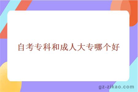 自考專(zhuān)科成人大專(zhuān)哪個(gè)好