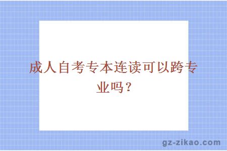 成人自考專(zhuān)本連讀可以跨專(zhuān)業(yè)嗎？