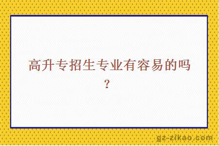 高升專(zhuān)招生專(zhuān)業(yè)有容易的嗎？