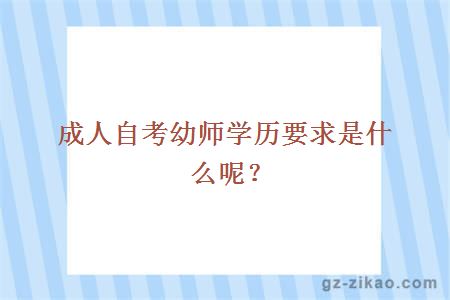成人自考幼師學(xué)歷要求是什么呢？