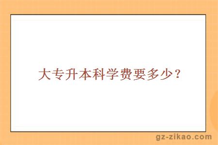 大專(zhuān)升本科學(xué)費