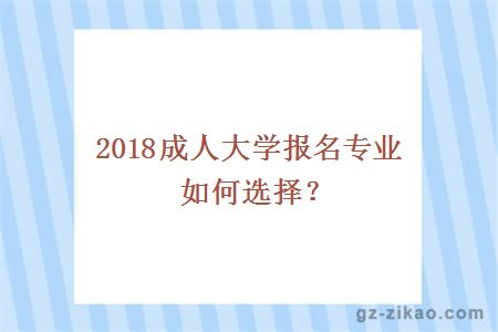 2018成人大學(xué)報名專(zhuān)業(yè)如何選擇？