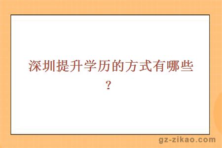 深圳提升學(xué)歷的方式有哪些？