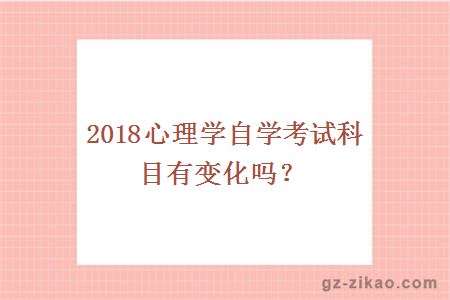 2018心理學(xué)自學(xué)考試科目有變化嗎？