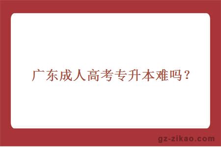 廣東成人高考專(zhuān)升本難嗎？