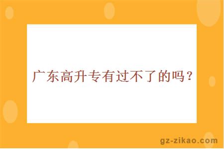 廣東高升專(zhuān)有過(guò)不了的嗎？