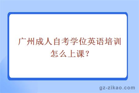 廣州成人自考學(xué)位英語(yǔ)培訓怎么上課？